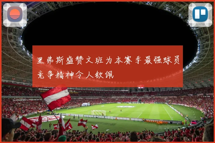 里弗斯盛赞文班为本赛季最强球员竞争精神令人钦佩