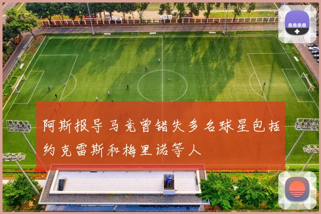 阿斯报导马竞曾错失多名球星包括约克雷斯和梅里诺等人