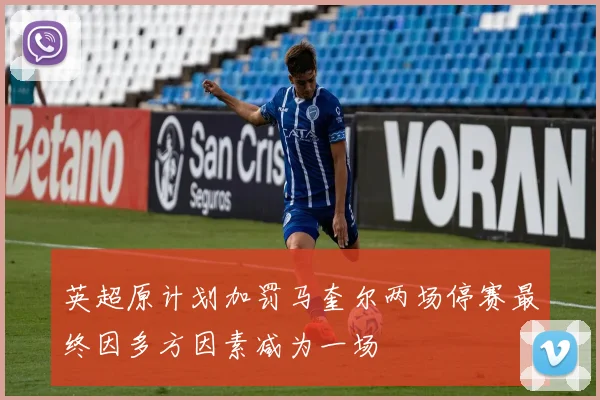 英超原计划加罚马奎尔两场停赛最终因多方因素减为一场
